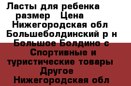 Ласты для ребенка 34-35 размер › Цена ­ 550 - Нижегородская обл., Большеболдинский р-н, Большое Болдино с. Спортивные и туристические товары » Другое   . Нижегородская обл.